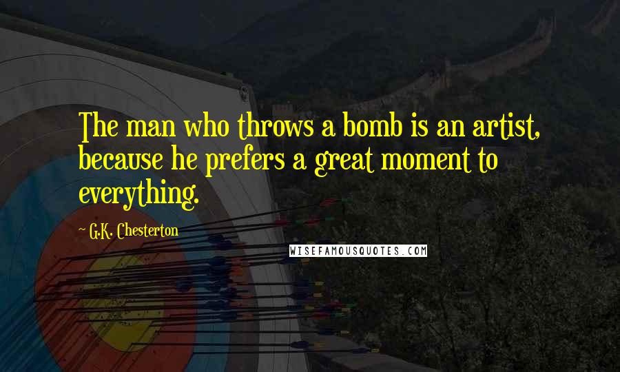 G.K. Chesterton Quotes: The man who throws a bomb is an artist, because he prefers a great moment to everything.