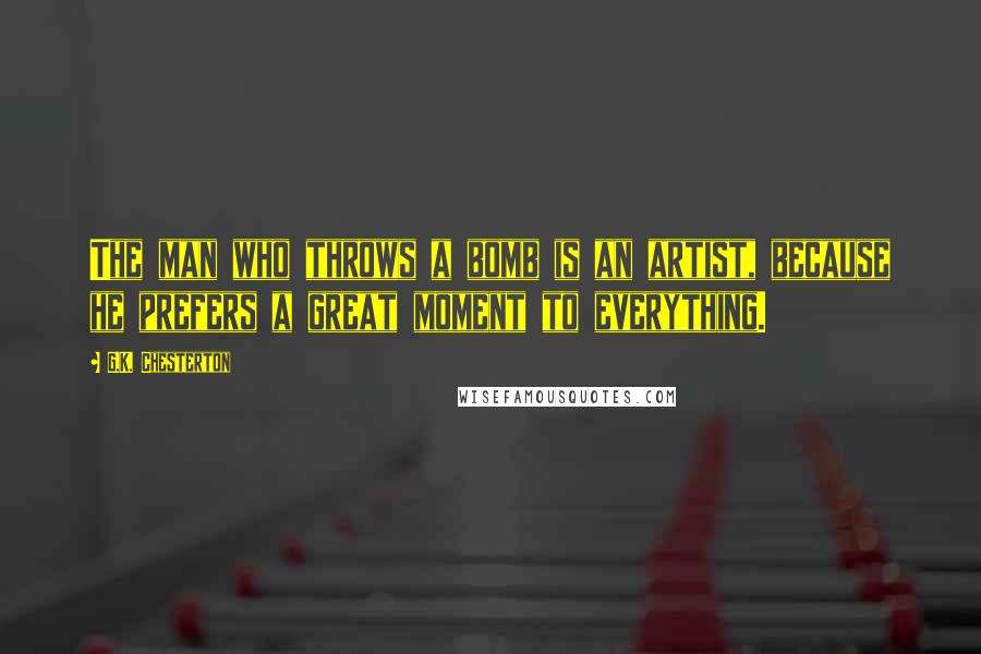 G.K. Chesterton Quotes: The man who throws a bomb is an artist, because he prefers a great moment to everything.