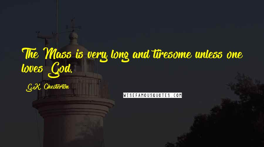 G.K. Chesterton Quotes: The Mass is very long and tiresome unless one loves God.