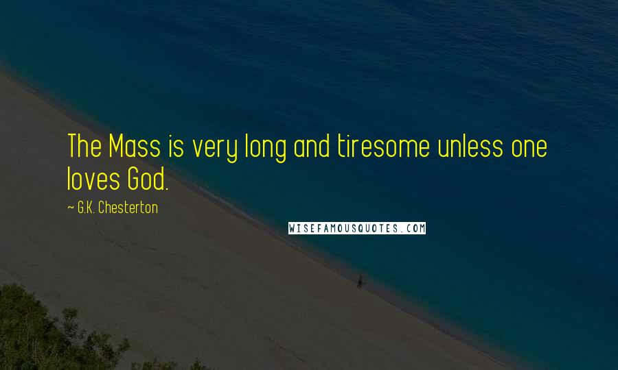 G.K. Chesterton Quotes: The Mass is very long and tiresome unless one loves God.