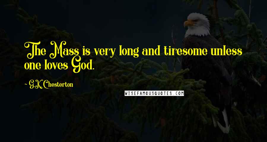 G.K. Chesterton Quotes: The Mass is very long and tiresome unless one loves God.