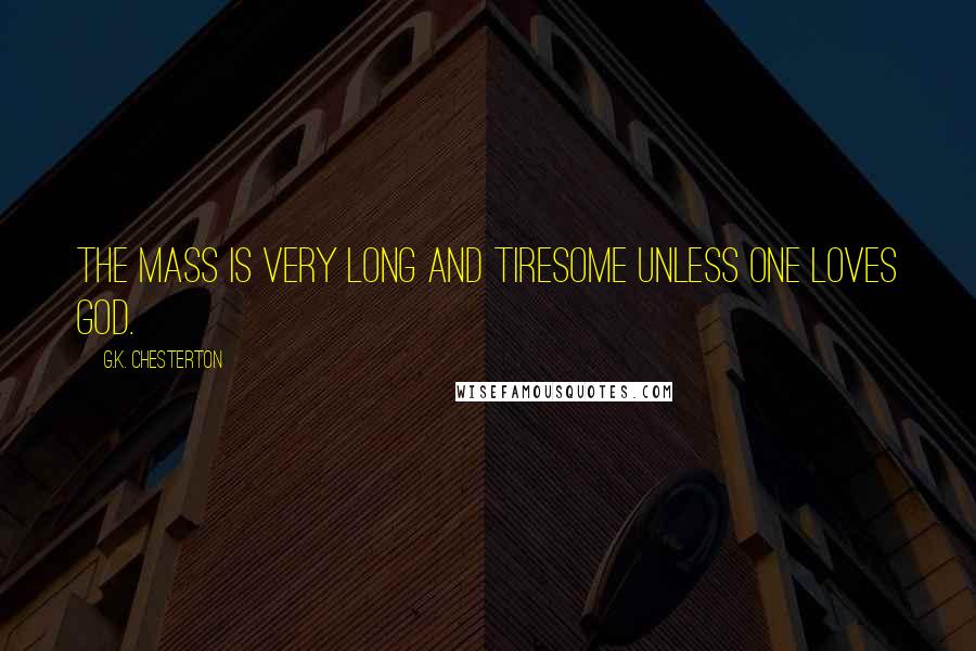 G.K. Chesterton Quotes: The Mass is very long and tiresome unless one loves God.