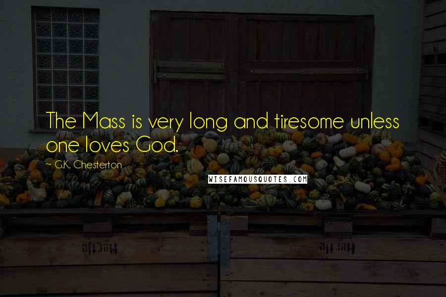 G.K. Chesterton Quotes: The Mass is very long and tiresome unless one loves God.