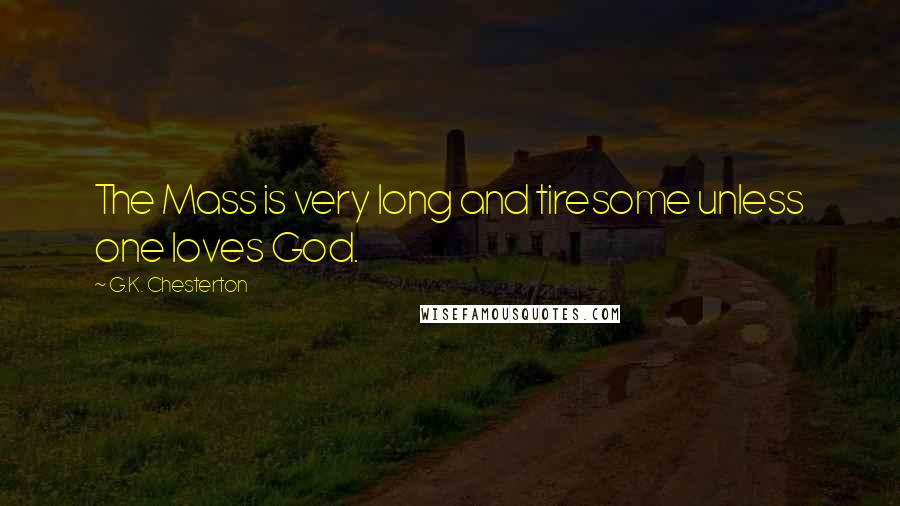 G.K. Chesterton Quotes: The Mass is very long and tiresome unless one loves God.