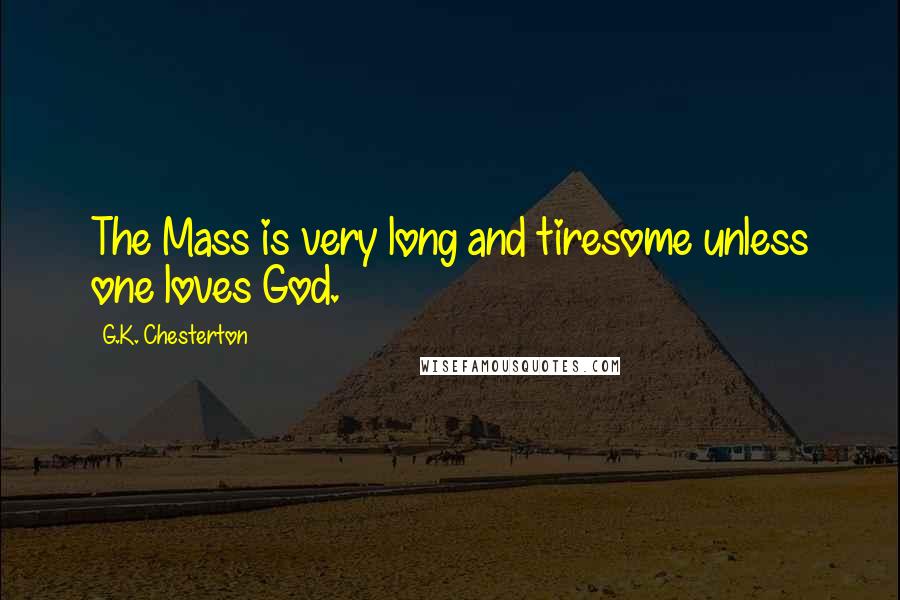 G.K. Chesterton Quotes: The Mass is very long and tiresome unless one loves God.