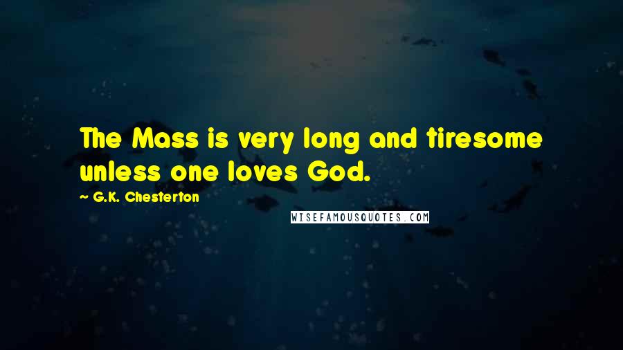 G.K. Chesterton Quotes: The Mass is very long and tiresome unless one loves God.