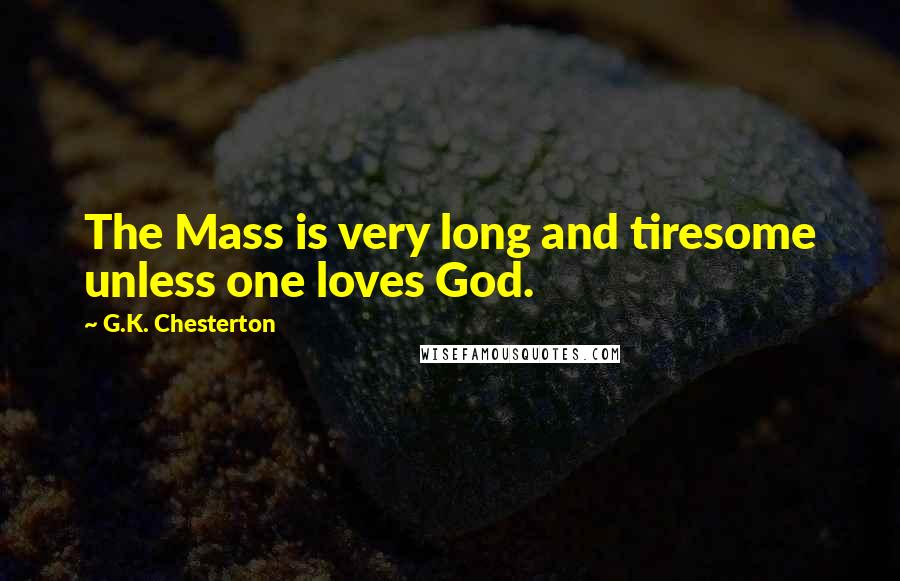 G.K. Chesterton Quotes: The Mass is very long and tiresome unless one loves God.