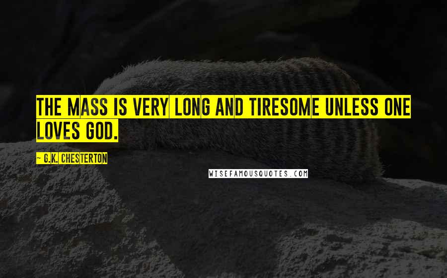 G.K. Chesterton Quotes: The Mass is very long and tiresome unless one loves God.