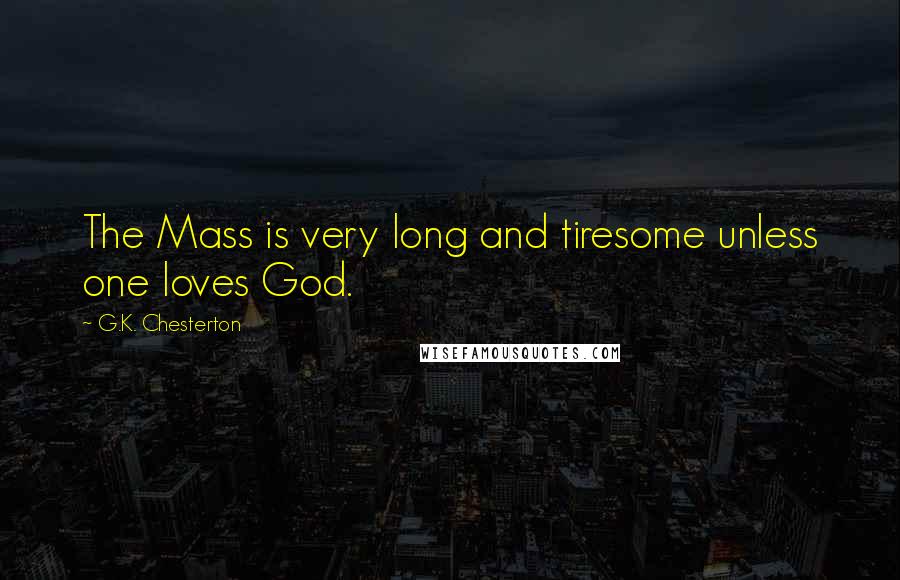 G.K. Chesterton Quotes: The Mass is very long and tiresome unless one loves God.