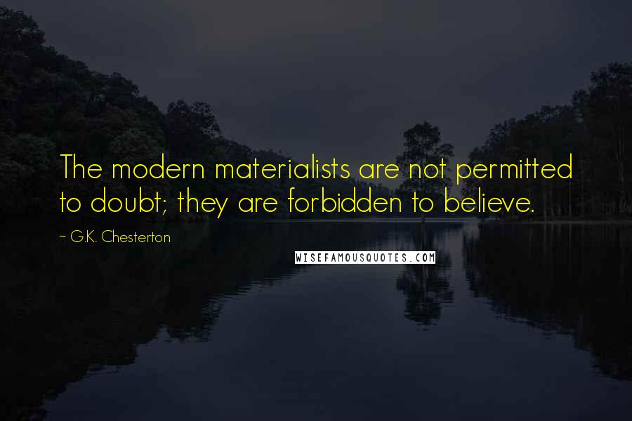 G.K. Chesterton Quotes: The modern materialists are not permitted to doubt; they are forbidden to believe.