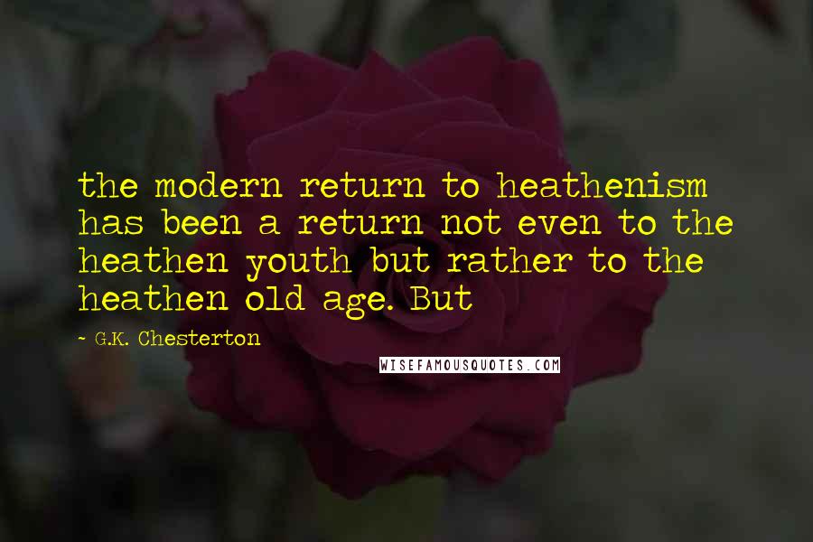 G.K. Chesterton Quotes: the modern return to heathenism has been a return not even to the heathen youth but rather to the heathen old age. But
