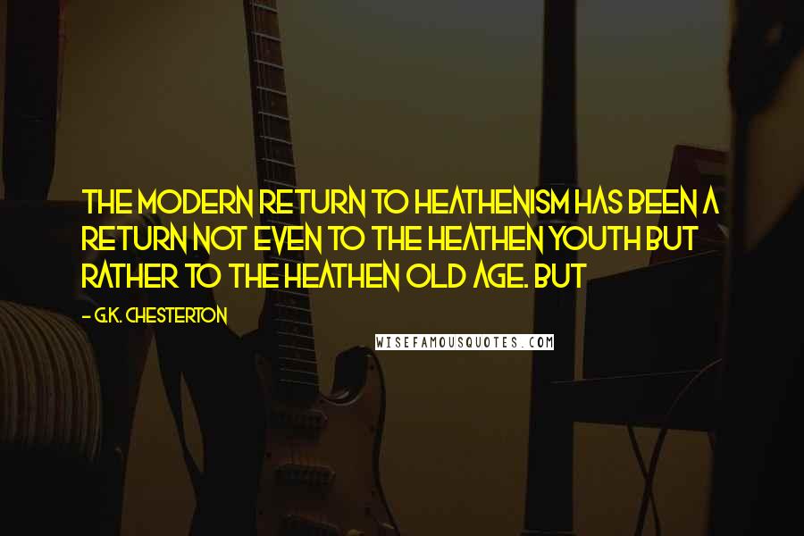 G.K. Chesterton Quotes: the modern return to heathenism has been a return not even to the heathen youth but rather to the heathen old age. But