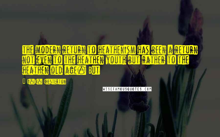 G.K. Chesterton Quotes: the modern return to heathenism has been a return not even to the heathen youth but rather to the heathen old age. But