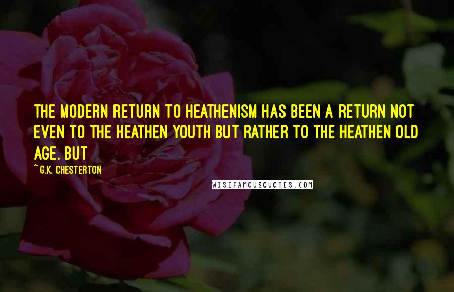 G.K. Chesterton Quotes: the modern return to heathenism has been a return not even to the heathen youth but rather to the heathen old age. But