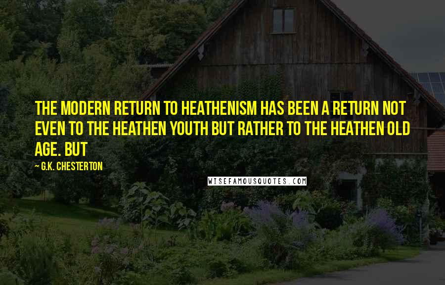 G.K. Chesterton Quotes: the modern return to heathenism has been a return not even to the heathen youth but rather to the heathen old age. But