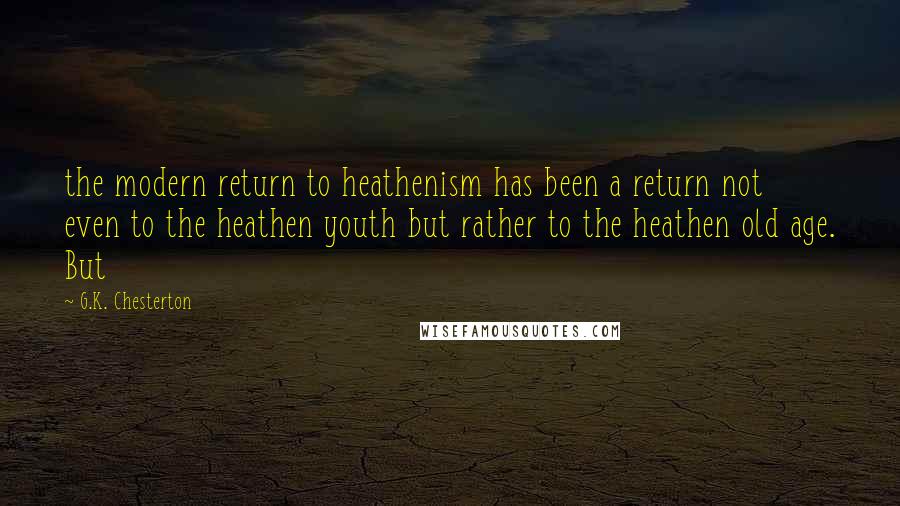 G.K. Chesterton Quotes: the modern return to heathenism has been a return not even to the heathen youth but rather to the heathen old age. But