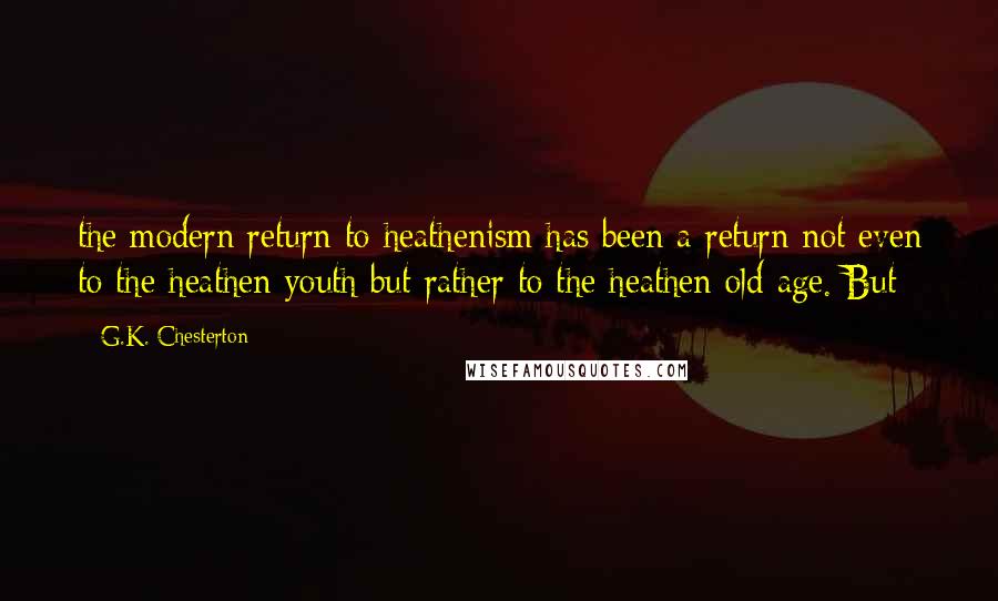 G.K. Chesterton Quotes: the modern return to heathenism has been a return not even to the heathen youth but rather to the heathen old age. But