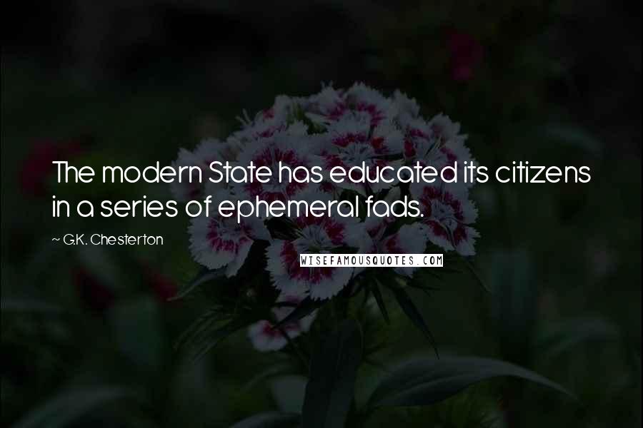 G.K. Chesterton Quotes: The modern State has educated its citizens in a series of ephemeral fads.
