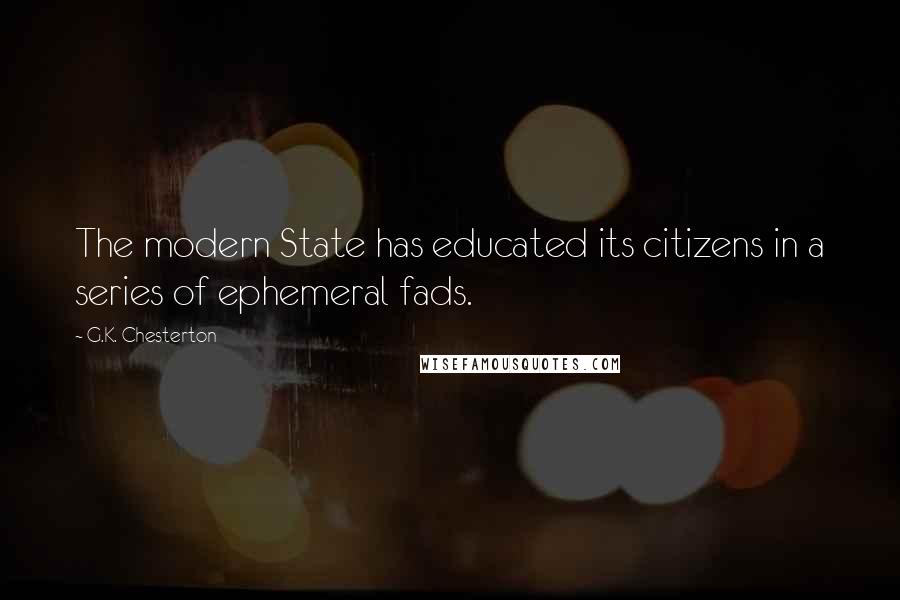 G.K. Chesterton Quotes: The modern State has educated its citizens in a series of ephemeral fads.