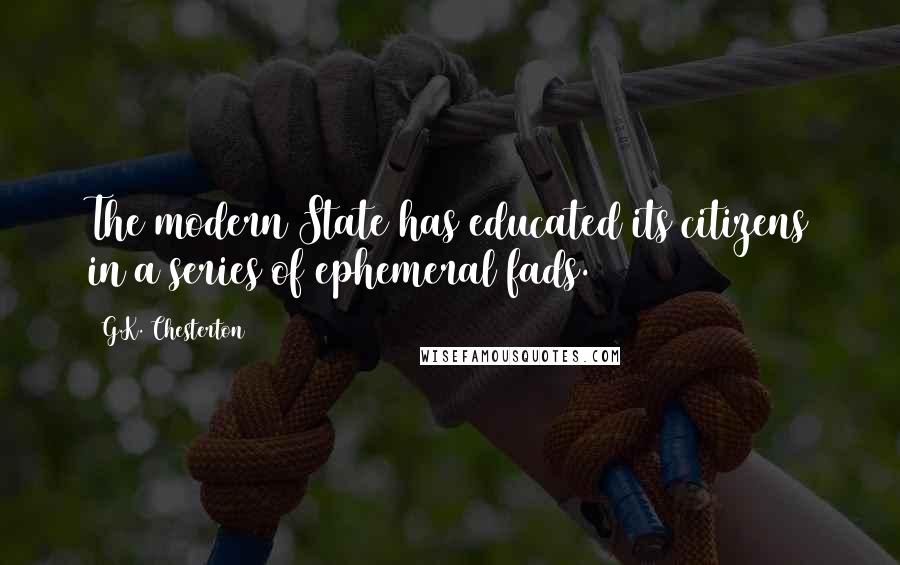 G.K. Chesterton Quotes: The modern State has educated its citizens in a series of ephemeral fads.