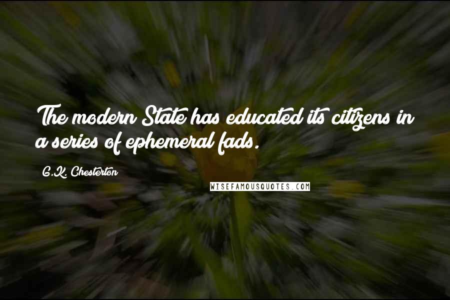 G.K. Chesterton Quotes: The modern State has educated its citizens in a series of ephemeral fads.