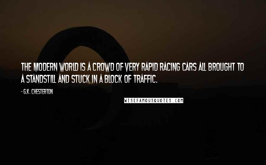 G.K. Chesterton Quotes: The modern world is a crowd of very rapid racing cars all brought to a standstill and stuck in a block of traffic.