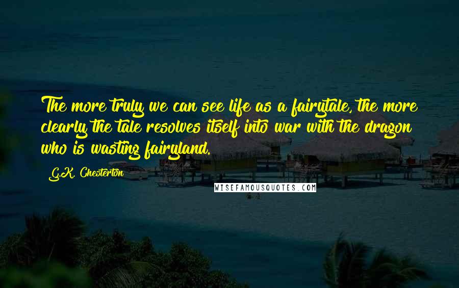 G.K. Chesterton Quotes: The more truly we can see life as a fairytale, the more clearly the tale resolves itself into war with the dragon who is wasting fairyland.