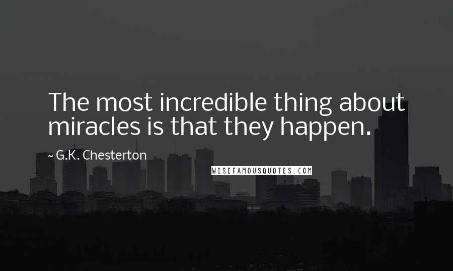 G.K. Chesterton Quotes: The most incredible thing about miracles is that they happen.