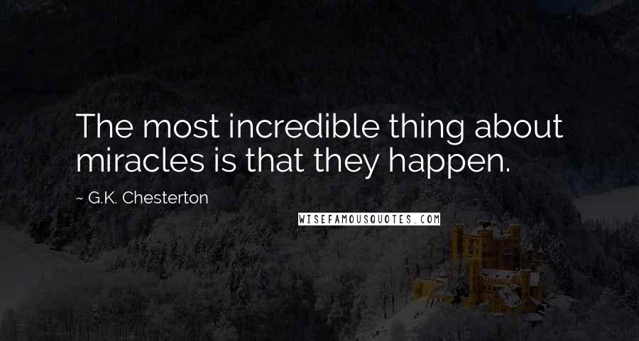 G.K. Chesterton Quotes: The most incredible thing about miracles is that they happen.