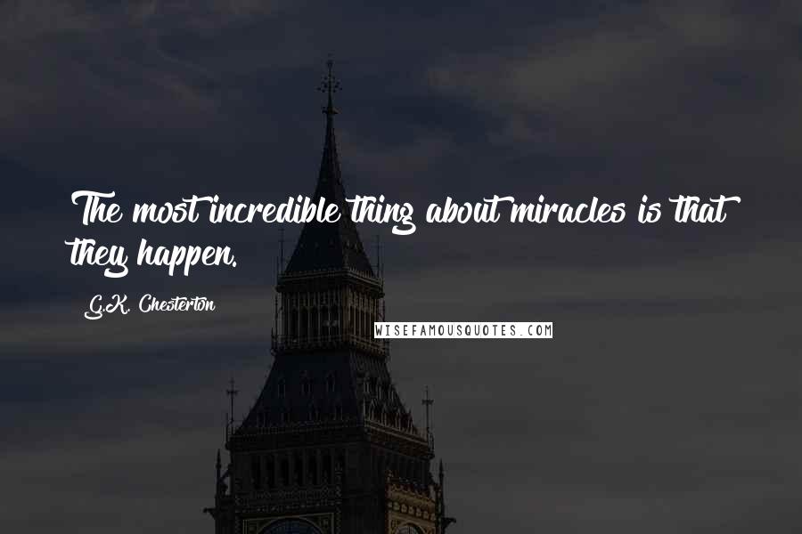 G.K. Chesterton Quotes: The most incredible thing about miracles is that they happen.