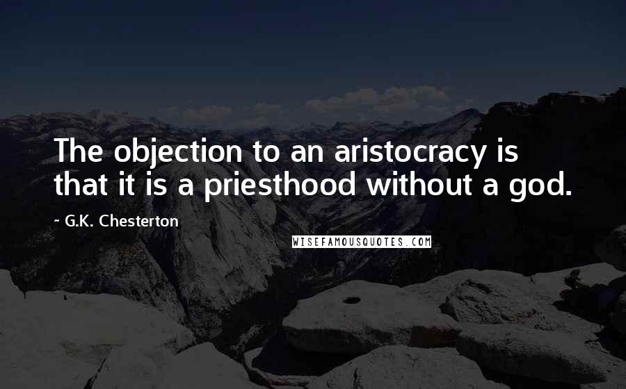 G.K. Chesterton Quotes: The objection to an aristocracy is that it is a priesthood without a god.