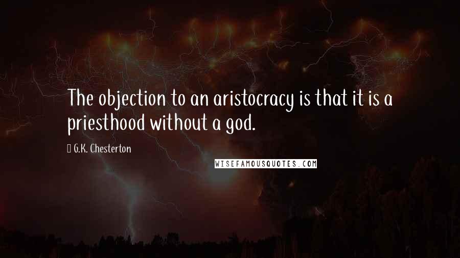 G.K. Chesterton Quotes: The objection to an aristocracy is that it is a priesthood without a god.