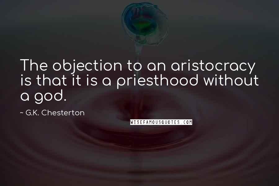 G.K. Chesterton Quotes: The objection to an aristocracy is that it is a priesthood without a god.