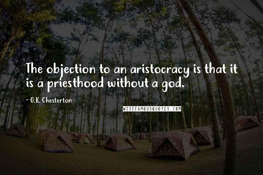 G.K. Chesterton Quotes: The objection to an aristocracy is that it is a priesthood without a god.