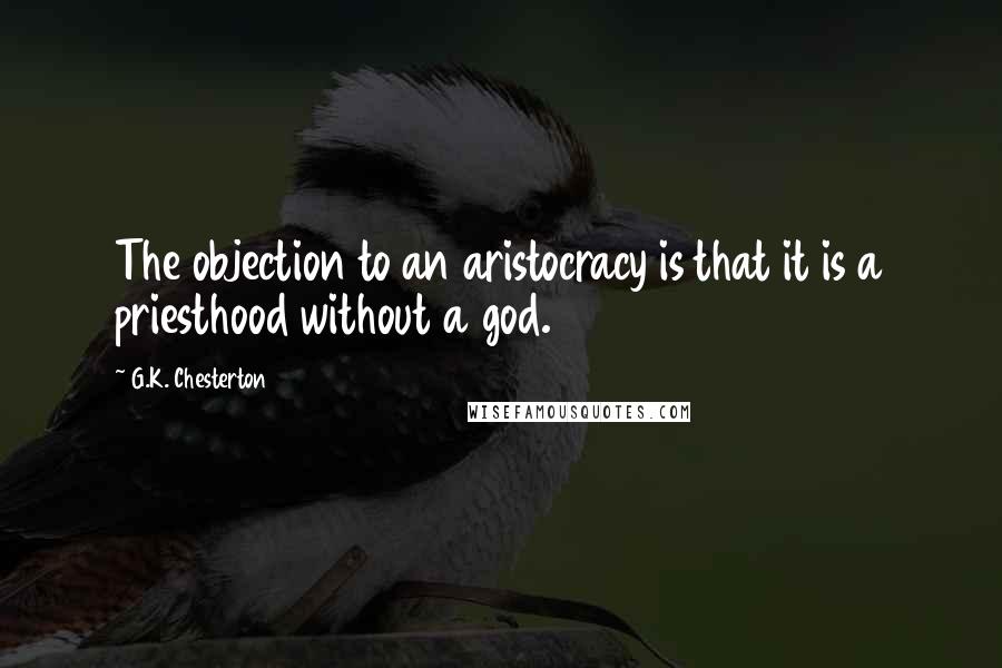 G.K. Chesterton Quotes: The objection to an aristocracy is that it is a priesthood without a god.