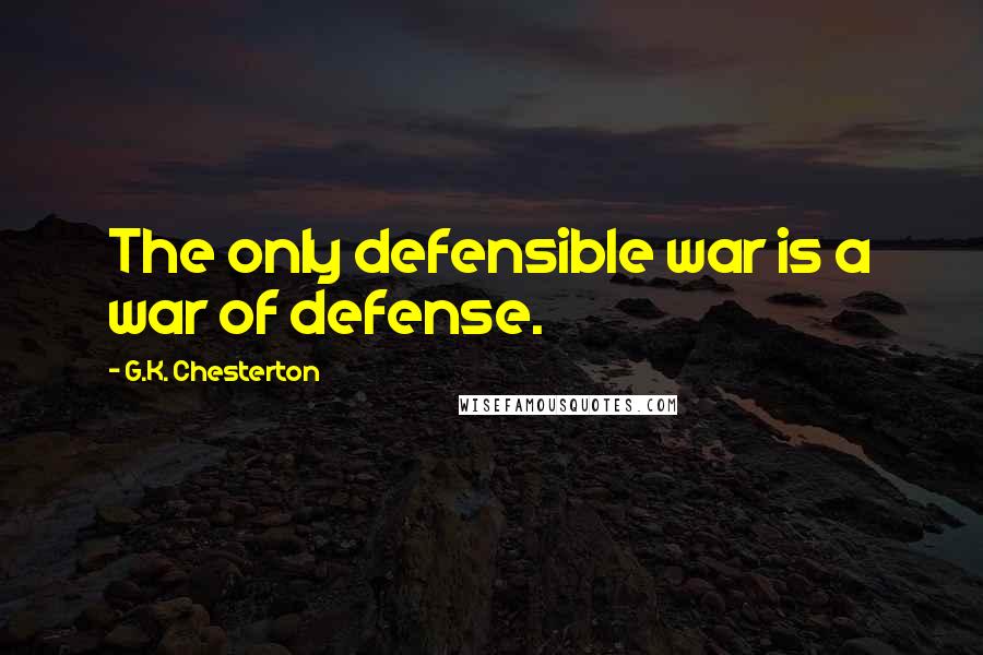 G.K. Chesterton Quotes: The only defensible war is a war of defense.
