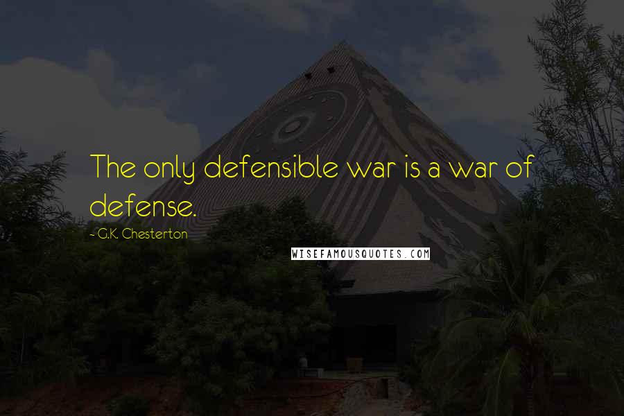 G.K. Chesterton Quotes: The only defensible war is a war of defense.