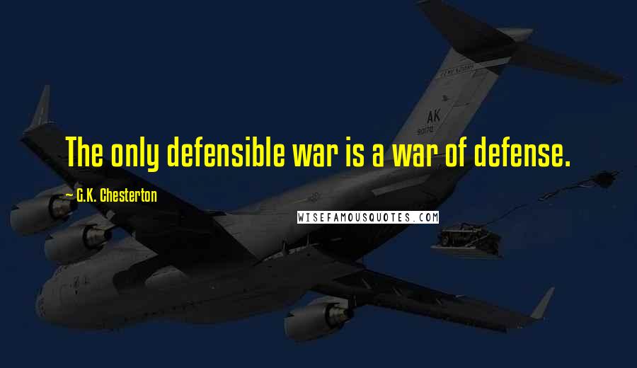 G.K. Chesterton Quotes: The only defensible war is a war of defense.