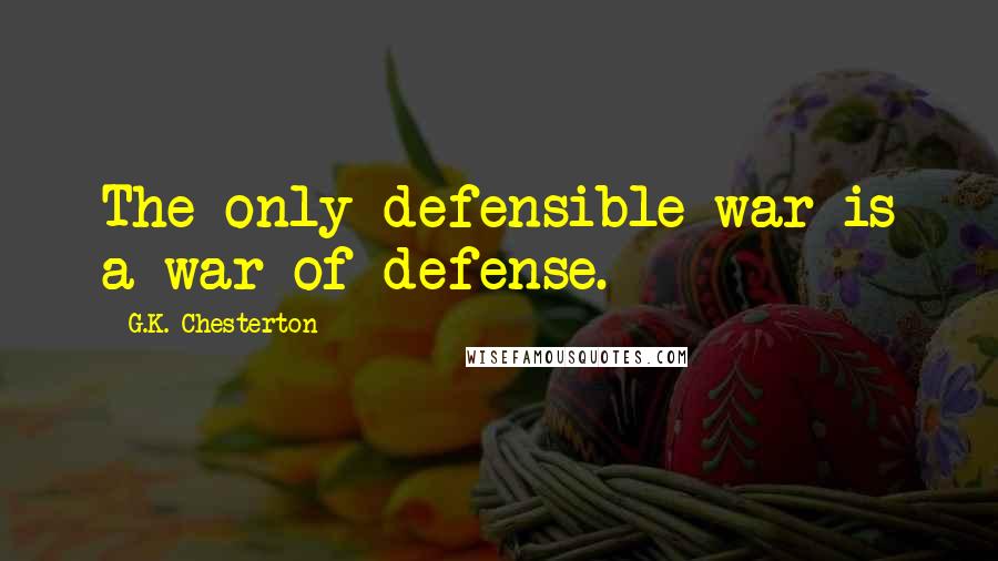 G.K. Chesterton Quotes: The only defensible war is a war of defense.