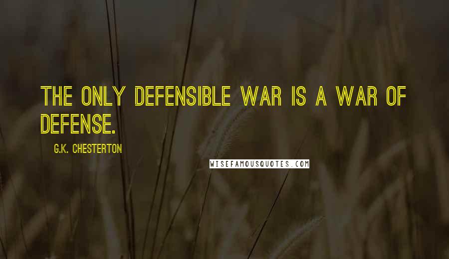 G.K. Chesterton Quotes: The only defensible war is a war of defense.