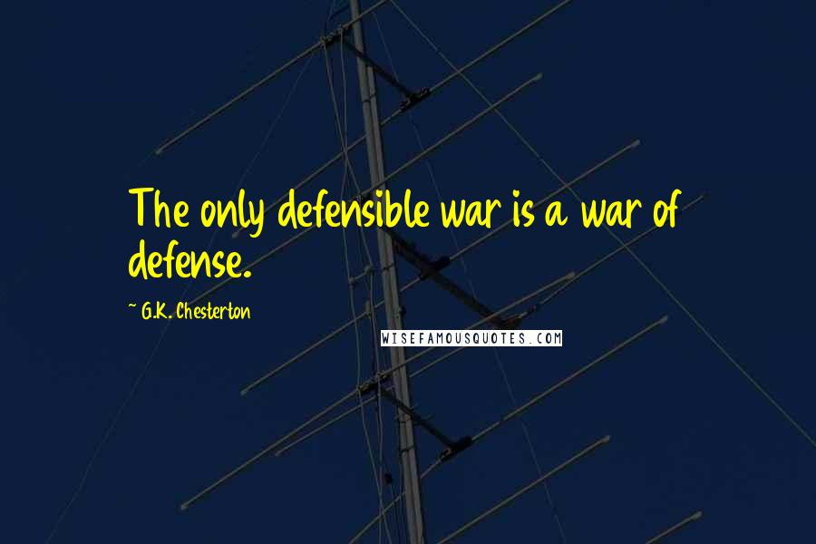 G.K. Chesterton Quotes: The only defensible war is a war of defense.