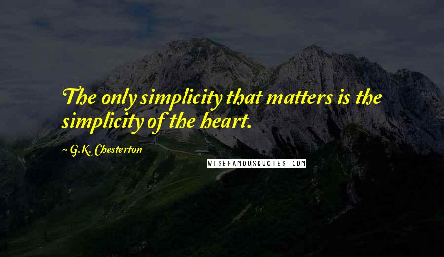 G.K. Chesterton Quotes: The only simplicity that matters is the simplicity of the heart.