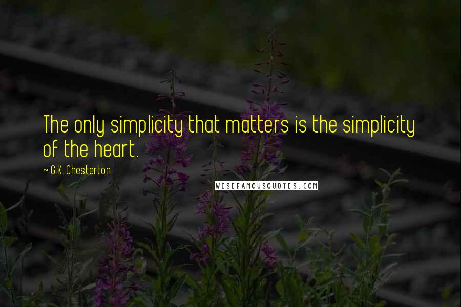 G.K. Chesterton Quotes: The only simplicity that matters is the simplicity of the heart.