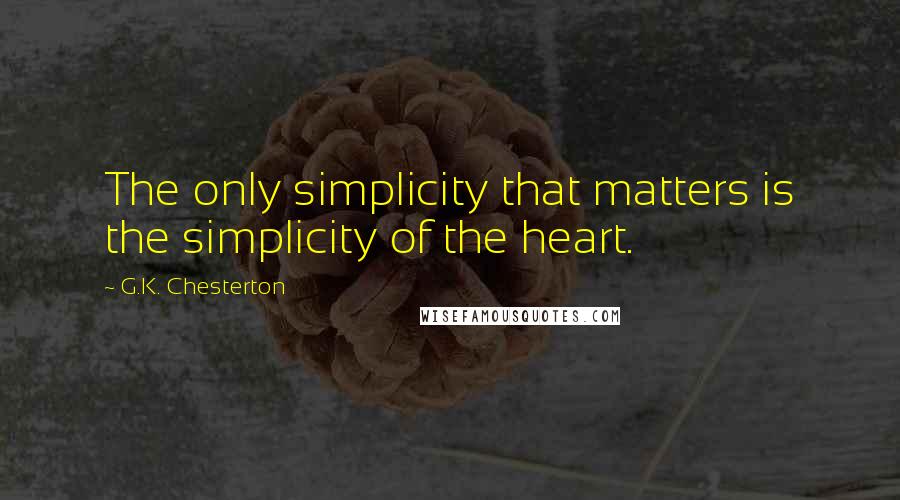 G.K. Chesterton Quotes: The only simplicity that matters is the simplicity of the heart.