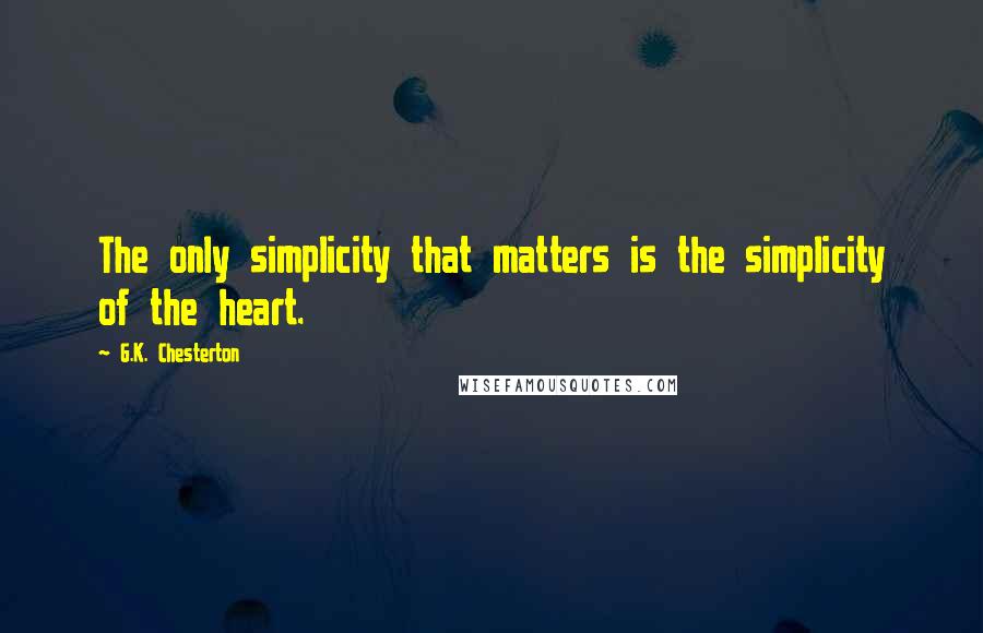 G.K. Chesterton Quotes: The only simplicity that matters is the simplicity of the heart.
