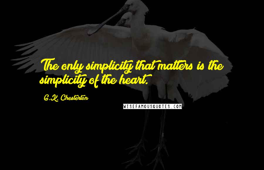 G.K. Chesterton Quotes: The only simplicity that matters is the simplicity of the heart.