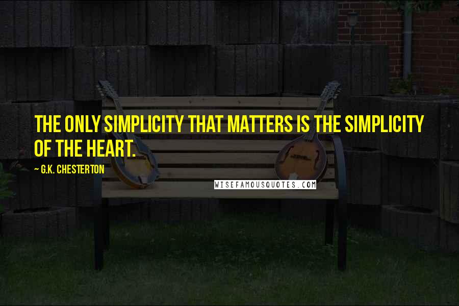 G.K. Chesterton Quotes: The only simplicity that matters is the simplicity of the heart.