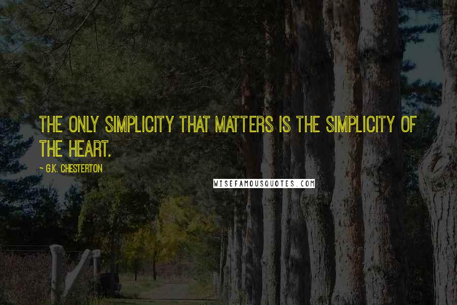 G.K. Chesterton Quotes: The only simplicity that matters is the simplicity of the heart.