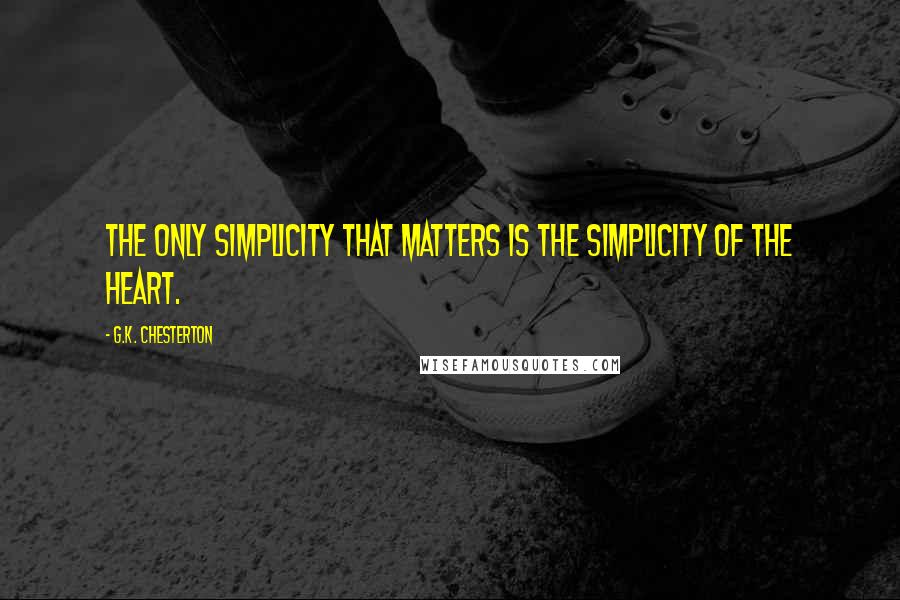 G.K. Chesterton Quotes: The only simplicity that matters is the simplicity of the heart.