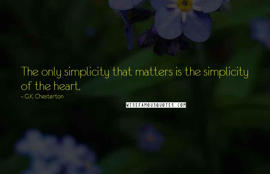 G.K. Chesterton Quotes: The only simplicity that matters is the simplicity of the heart.
